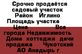 Срочно продаётся садовый участок › Район ­ Иглино › Площадь участка ­ 8 › Цена ­ 450 000 - Все города Недвижимость » Дома, коттеджи, дачи продажа   . Чукотский АО,Анадырь г.